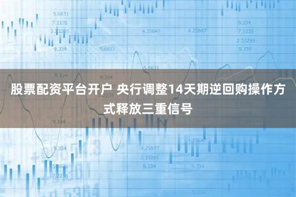 股票配资平台开户 央行调整14天期逆回购操作方式释放三重信号