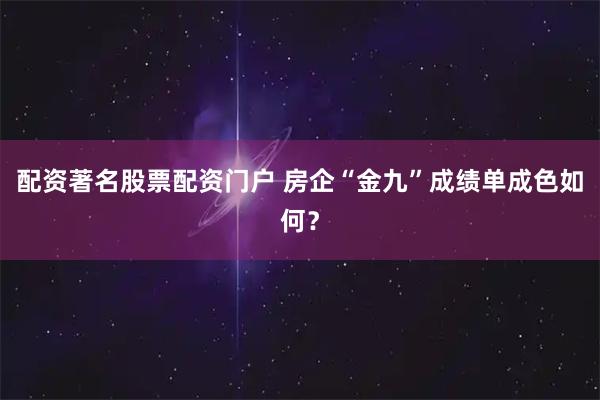 配资著名股票配资门户 房企“金九”成绩单成色如何？