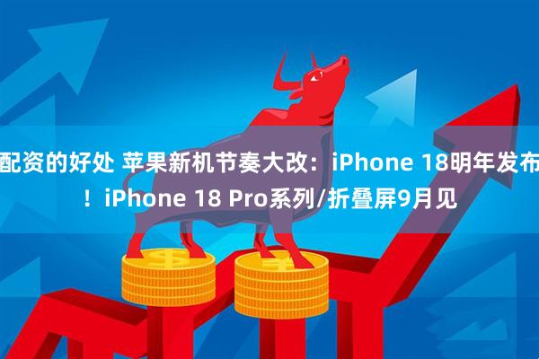 配资的好处 苹果新机节奏大改：iPhone 18明年发布！iPhone 18 Pro系列/折叠屏9月见